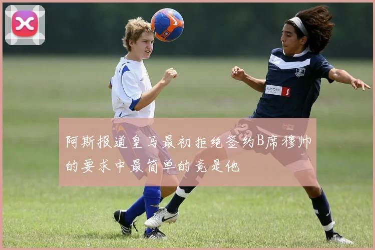阿斯报道皇马最初拒绝签约B席穆帅的要求中最简单的竟是他