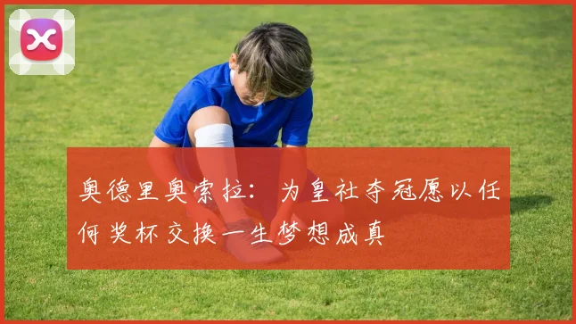 奥德里奥索拉：为皇社夺冠愿以任何奖杯交换一生梦想成真