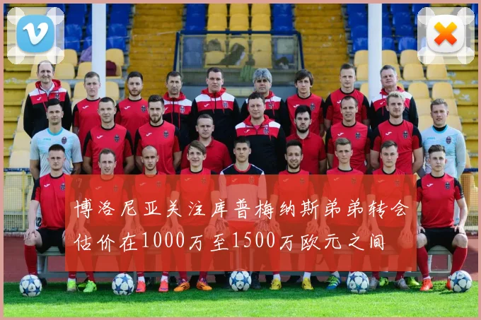 博洛尼亚关注库普梅纳斯弟弟转会估价在1000万至1500万欧元之间