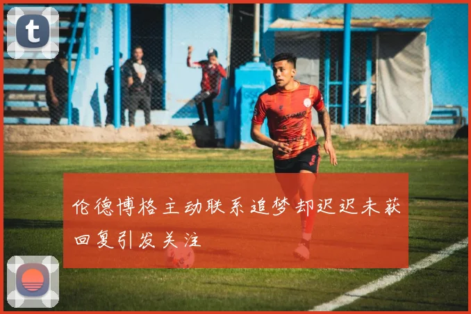 伦德博格主动联系追梦却迟迟未获回复引发关注
