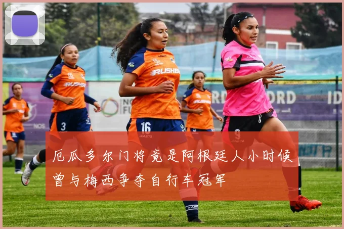 厄瓜多尔门将竟是阿根廷人小时候曾与梅西争夺自行车冠军