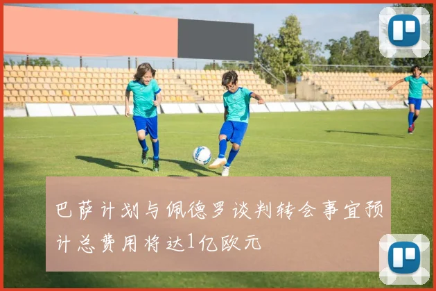 巴萨计划与佩德罗谈判转会事宜预计总费用将达1亿欧元