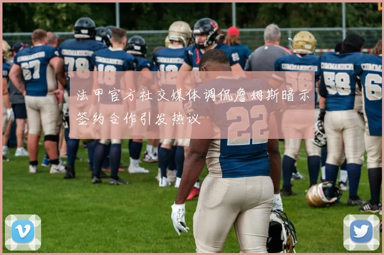法甲官方社交媒体调侃詹姆斯暗示签约合作引发热议
