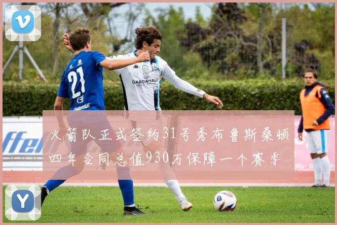 火箭队正式签约31号秀布鲁斯桑顿四年合同总值930万保障一个赛季
