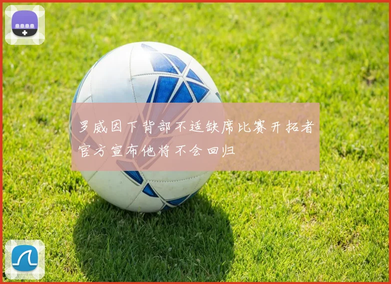 罗威因下背部不适缺席比赛开拓者官方宣布他将不会回归