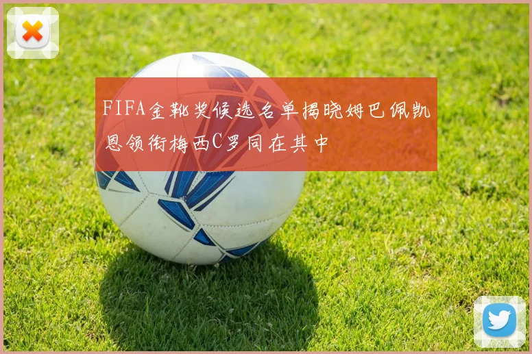 FIFA金靴奖候选名单揭晓姆巴佩凯恩领衔梅西C罗同在其中