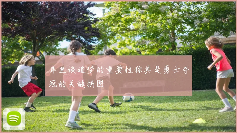 库里谈追梦的重要性称其是勇士夺冠的关键拼图
