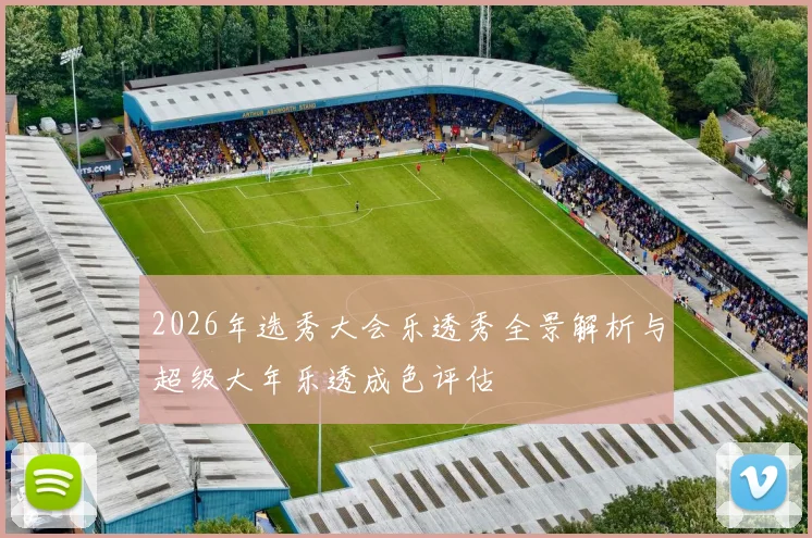 2026年选秀大会乐透秀全景解析与超级大年乐透成色评估