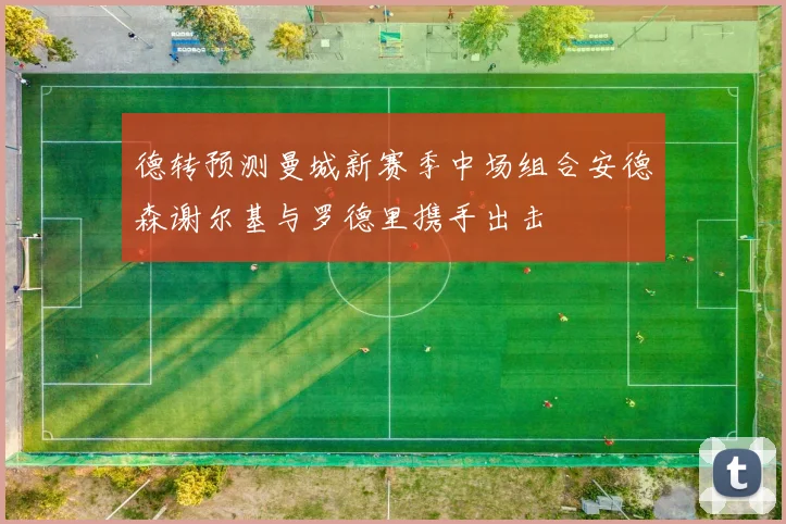 德转预测曼城新赛季中场组合安德森谢尔基与罗德里携手出击